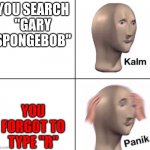 Kalm panik 2 panels | YOU SEARCH "GARY SPONGEBOB"; YOU FORGOT TO TYPE "R" | image tagged in gary johnson,google search,mocking spongebob,cringe,panik kalm panik,unsee juice | made w/ Imgflip meme maker