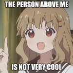 XD | THE PERSON ABOVE ME IS NOT VERY COOL | image tagged in the person above me | made w/ Imgflip meme maker