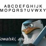 Hehe | A B C D E F G H I J K L M O P Q R S ? U V W X Y Z | image tagged in kowalski analysis | made w/ Imgflip meme maker