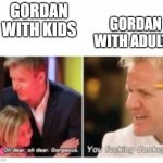 you  donkey | GORDAN WITH ADULTS; GORDAN WITH KIDS | image tagged in gordan ramsay with kids vs adults | made w/ Imgflip meme maker