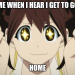 anime excited | ME WHEN I HEAR I GET TO GO; HOME | image tagged in anime excited | made w/ Imgflip meme maker