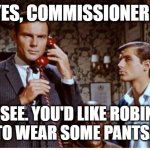 No Pants | YES, COMMISSIONER? I SEE. YOU'D LIKE ROBIN 
TO WEAR SOME PANTS. | image tagged in adam west,batman and robin,dick grayson,no pants,batman,funny memes | made w/ Imgflip meme maker