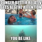 drowning kid + skull | YOUNGER BETTER RELATIVE GETS ALL THE ATTENTION; YOU BE LIKE: | image tagged in drowning kid skull | made w/ Imgflip meme maker
