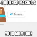 Duolingo Making A your Mom Joke | DUOLINGO MAKING A; YOUR MOM JOKE | image tagged in duolingo your mom | made w/ Imgflip meme maker