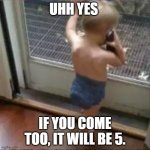 baby phone | UHH YES; IF YOU COME TOO, IT WILL BE 5. | image tagged in baby phone | made w/ Imgflip meme maker