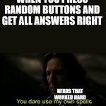 lol | WHEN YOU PRESS RANDOM BUTTONS AND GET ALL ANSWERS RIGHT NERDS THAT WORKED HARD | image tagged in you dare use my own spells against me | made w/ Imgflip meme maker