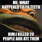Sussssss @mong us | ME: WHAT HAPPENED TO YO TEETH; HIM:I KILLED 20 PEOPLE AND ATE THEM | image tagged in teen age mutant ninja turtle | made w/ Imgflip meme maker