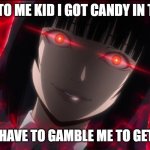 Yumeko has candy | LISTEN TO ME KID I GOT CANDY IN THE VAN; BUT YOU HAVE TO GAMBLE ME TO GET IT FIRST | image tagged in red eyed anime meme | made w/ Imgflip meme maker