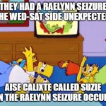 Raelynn seizures on Wed-Sat sides! | THEY HAD A RAELYNN SEIZURE ON THE WED-SAT SIDE UNEXPECTEDLY! AISE CALIXTE CALLED SUZIE WHEN THE RAELYNN SEIZURE OCCURRED | image tagged in simpsons seizure | made w/ Imgflip meme maker