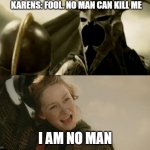 I Am No Man | KARENS: FOOL. NO MAN CAN KILL ME; I AM NO MAN | image tagged in i am no man | made w/ Imgflip meme maker