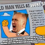 Old Man Yells At Woke Sky | WOKE SKY; "YOU MILLENNIAL LEFTISTS WHO NEVER LIVED ONE DAY UNDER NUCLEAR THREAT CAN NOW REFLECT UPON YOUR WOKE SKY. YOU MADE QUITE A NON-BINARY FUSS TO SAVE THE WORLD FROM INTERCONTINENTAL BALLISTIC TWEETS." | image tagged in clay higgins,woke sky,nin-binary fuss,intercontinental ballistic tweets,meme,simpsons grandpa old man yells at cloud | made w/ Imgflip meme maker