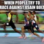 Usain Bolt running | WHEN PEOPLE TRY TO RACE AGAINST USAIN BOLT | image tagged in usain bolt running | made w/ Imgflip meme maker
