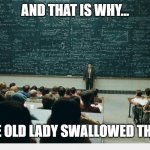 Perhaps she'll die | AND THAT IS WHY... ...THE OLD LADY SWALLOWED THE FLY | image tagged in and that is why blackboard,i know an old lady who swallowed the fly | made w/ Imgflip meme maker