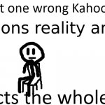 questions reality and life | When that one wrong Kahoot answer; affects the whole test. | image tagged in questions reality and life | made w/ Imgflip meme maker