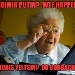 Old memories | VLADIMIR PUTIN?  WTF HAPPENED TO BORIS YELTSIN?  OR GORBACHEV? | image tagged in old lady at computer finds the internet,russia,soviet union,kremlin,kgb | made w/ Imgflip meme maker