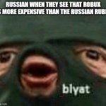 Russians right now: | RUSSIAN WHEN THEY SEE THAT ROBUX IS MORE EXPENSIVE THAN THE RUSSIAN RUBLE | image tagged in blyat | made w/ Imgflip meme maker