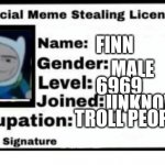 Finn meme stealing | FINN MALE 6969 UNKNOWN TROLL PEOPLE | image tagged in official meme stealing license | made w/ Imgflip meme maker