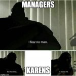 it scares me | MANAGERS; KARENS | image tagged in it scares me | made w/ Imgflip meme maker