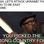 Random WWIII meme | RUSSIA: LET'S ATTACK UKRAINE! THIS IS 
GOING TO BE EASY
UKRAINE:; YOU PICKED THE WRONG COUNTRY FOOL! | image tagged in you picked the wrong house fool,gta,grand theft auto,ww3 | made w/ Imgflip meme maker