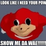 Do you know the way | DO I LOOK LIKE I NEED YOUR POWER... ...SHOW ME DA WAE!!!!!!! | image tagged in do you know the way | made w/ Imgflip meme maker