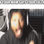 death | WHEN YOUR MOM SAYS YOUR FULL NAME | image tagged in scared coryxkenshin | made w/ Imgflip meme maker