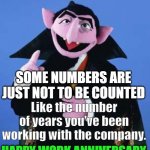 Happy work anniversary | I'm The Count & I Say; SOME NUMBERS ARE JUST NOT TO BE COUNTED; Like the number of years you've been working with the company. HAPPY WORK ANNIVERSARY | image tagged in the count,work,anniversary | made w/ Imgflip meme maker