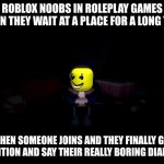 Do you have this experience? | ROBLOX NOOBS IN ROLEPLAY GAMES WHEN THEY WAIT AT A PLACE FOR A LONG TIME; WHEN SOMEONE JOINS AND THEY FINALLY GET ATTENTION AND SAY THEIR REALLY BORING DIALOGUE | image tagged in evil sans,roblox | made w/ Imgflip meme maker