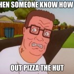 Angry Hank Hill | WHEN SOMEONE KNOW HOW TO; OUT PIZZA THE HUT | image tagged in angry hank hill | made w/ Imgflip meme maker