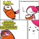 babys first words template | P...PR... PRESSURE LIKE A DRIP, DRIP, DRIP THAT'LL NEVER STOP, WHOA
PRESSURE THAT'LL TIP, TIP, TIP 'TILL YOU JUST GO POP, WHOA | image tagged in babys first words template | made w/ Imgflip meme maker