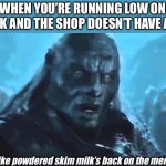 Got milk? | WHEN YOU’RE RUNNING LOW ON MILK AND THE SHOP DOESN’T HAVE ANY; Looks like powdered skim milk’s back on the menu boys | image tagged in lord of the rings meat's back on the menu,milk,shop | made w/ Imgflip meme maker
