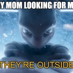 moms, am i right? | MY MOM LOOKING FOR ME: | image tagged in they re outside | made w/ Imgflip meme maker