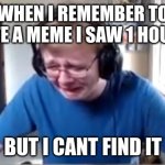 Carson crying | WHEN I REMEMBER TO UPVOTE A MEME I SAW 1 HOUR AGO; BUT I CANT FIND IT | image tagged in carson crying | made w/ Imgflip meme maker