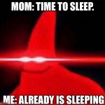 lazer patrick | MOM: TIME TO SLEEP. ME: ALREADY IS SLEEPING | image tagged in lazer patrick | made w/ Imgflip meme maker