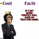 my cool facts | My; IF I GET 69,000 POINTS I WILL MAKE AN TRULY EPIC MEME, | image tagged in cool facts,nice | made w/ Imgflip meme maker