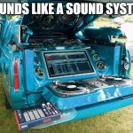 seems like a very sound system | SOUNDS LIKE A SOUND SYSTEM | image tagged in customer sound system | made w/ Imgflip meme maker