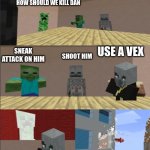 Minecraft boardroom meeting | HOW SHOULD WE KILL DAN SNEAK ATTACK ON HIM SHOOT HIM USE A VEX | image tagged in minecraft boardroom meeting | made w/ Imgflip meme maker