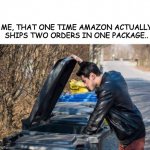 looking in garbage | ME, THAT ONE TIME AMAZON ACTUALLY SHIPS TWO ORDERS IN ONE PACKAGE.. | image tagged in looking in garbage | made w/ Imgflip meme maker