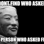 Who asked | DONT FIND WHO ASKED LET THE PERSON WHO ASKED FIND YOU | image tagged in sun tzu | made w/ Imgflip meme maker