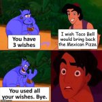 You used all your wishes | I wish Taco Bell would bring back the Mexican Pizza. | image tagged in you used all your wishes | made w/ Imgflip meme maker