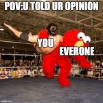 dont tell ur opinion | POV:U TOLD UR OPINION; YOU; EVERONE | image tagged in elmo wrestling,unpopular opinion puffin | made w/ Imgflip meme maker