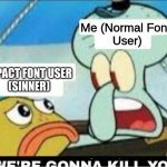 I'm Calling You All Out On This | Me (Normal Font 
User); IMPACT FONT USER 
(SINNER) | image tagged in squidward scaring child | made w/ Imgflip meme maker