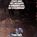 Tiso | "TISO'S BODY ISN'T DESTROYED IN KINGDOM'S EDGE, BUT IS IN GODHOME"; "TISO DIED TO MAWLEK" | image tagged in tiso,mawlek,hollow knight,conspiracy | made w/ Imgflip meme maker