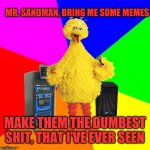 Dunb | MR. SANDMAN, BRING ME SOME MEMES; MAKE THEM THE DUMBEST SHIT, THAT I'VE EVER SEEN | image tagged in wrong lyrics karaoke big bird | made w/ Imgflip meme maker