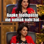 Shark tank India | Aapke toothpaste me namak nahi hai; For that reason
I am out | image tagged in shark tank india | made w/ Imgflip meme maker