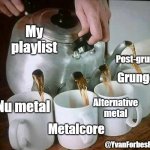 My playlist | My playlist; Post-grunge; Grunge; Nu metal; Alternative metal; Metalcore; @YvanForbesFlores | image tagged in multi spout teapot | made w/ Imgflip meme maker