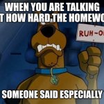 The WHATTTTTT | WHEN YOU ARE TALKING ABOUT HOW HARD THE HOMEWORK IS; AND THEN SOMEONE SAID ESPECIALLY THE BACK | image tagged in scooby ruh-oh,the what,school,homework,scooby doo | made w/ Imgflip meme maker