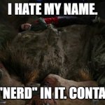 big bang i hate my name | I HATE MY NAME. IT HAS "NERD" IN IT. CONTAI-NERD. | image tagged in big bang i hate my name | made w/ Imgflip meme maker