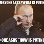 Putin Crying | WHEN EVERYONE ASKS "WHAT IS PUTIN DOING"; BUT NO ONE ASKS "HOW IS PUTIN DOING" | image tagged in putin | made w/ Imgflip meme maker