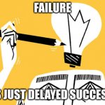 Eureka | FAILURE; IS JUST DELAYED SUCCESS | image tagged in eureka | made w/ Imgflip meme maker