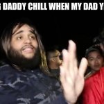 Daddy Chill | ME SAYING DADDY CHILL WHEN MY DAD YELLS AT ME | image tagged in daddy chill | made w/ Imgflip meme maker